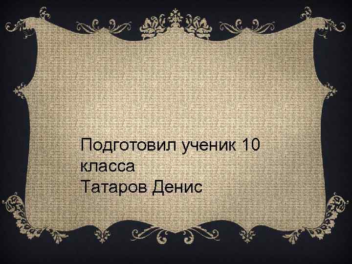 Подготовил ученик 10 класса Татаров Денис 