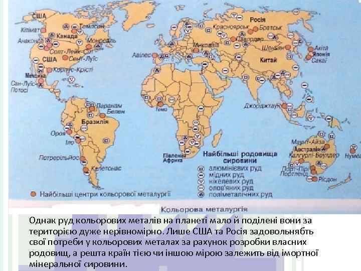 Однак руд кольорових металів на планеті мало й поділені вони за територією дуже нерівномірно.