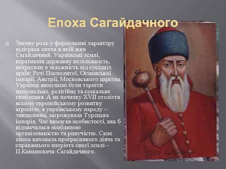 Епоха Сагайдачного Значну роль у формуванні характеру відіграла епоха в якій жив Сагайдачний. Українські