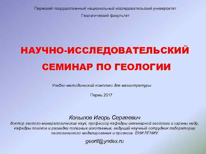 Пермский государственный национальный исследовательский университет Геологический факультет НАУЧНО-ИССЛЕДОВАТЕЛЬСКИЙ СЕМИНАР ПО ГЕОЛОГИИ Учебно-методический комплекс для