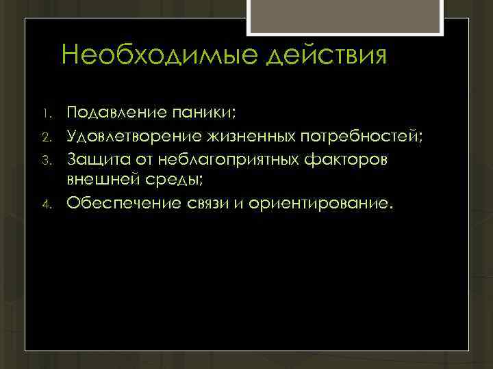 Необходимые действия 1. 2. 3. 4. Подавление паники; Удовлетворение жизненных потребностей; Защита от неблагоприятных