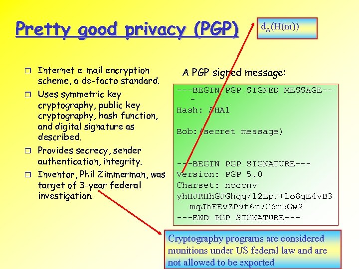 Pretty good privacy (PGP) Internet e-mail encryption scheme, a de-facto standard. Uses symmetric key