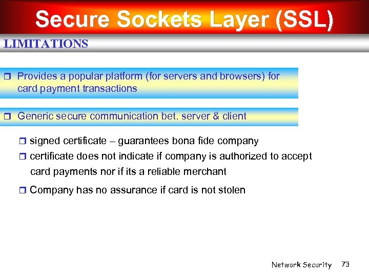 Secure Sockets Layer (SSL) LIMITATIONS Provides a popular platform (for servers and browsers) for