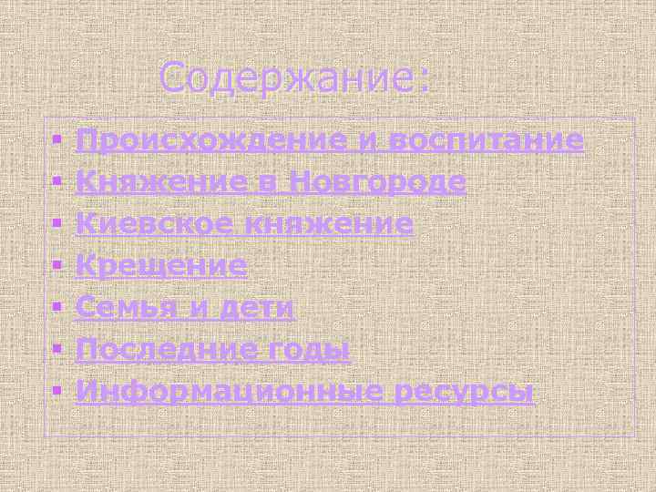 Содержание: § § § § Происхождение и воспитание Княжение в Новгороде Киевское княжение Крещение