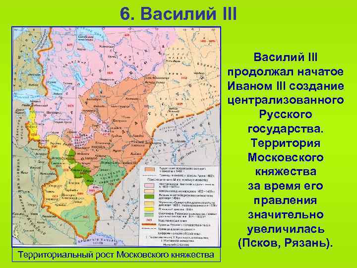 6. Василий III продолжал начатое Иваном III создание централизованного Русского государства. Территория Московского княжества