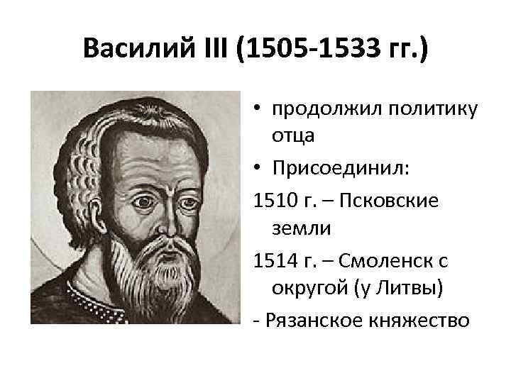 Василий III (1505 -1533 гг. ) • продолжил политику отца • Присоединил: 1510 г.