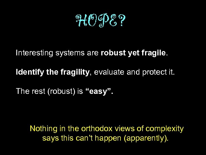 HOPE? Interesting systems are robust yet fragile. Identify the fragility, evaluate and protect it.