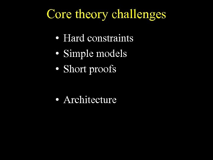 Core theory challenges • Hard constraints • Simple models • Short proofs • Architecture
