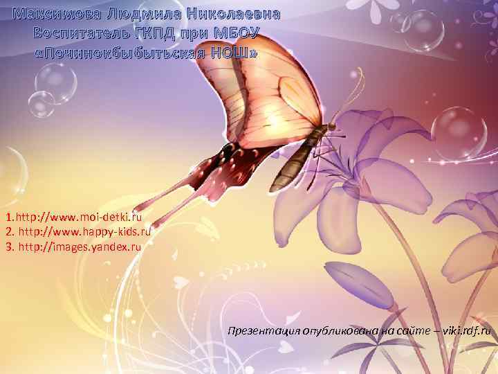 Максимова Людмила Николаевна Воспитатель ГКПД при МБОУ «Починокбыбытьская НОШ» 1. http: //www. moi-detki. ru