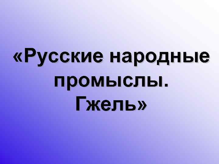 «Русские народные промыслы. Гжель» 