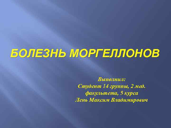БОЛЕЗНЬ МОРГЕЛЛОНОВ Выполнил: Студент 14 группы, 2 мед. факультета, 5 курса Лень Максим Владимирович