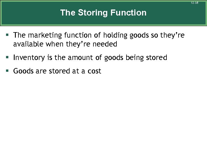 12 -38 The Storing Function § The marketing function of holding goods so they’re