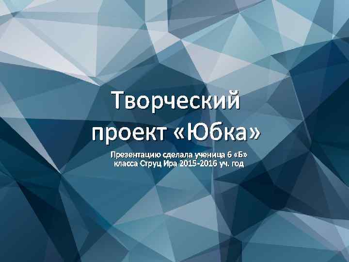 Творческий проект «Юбка» Презентацию сделала ученица 6 «Б» класса Струц Ира 2015 -2016 уч.