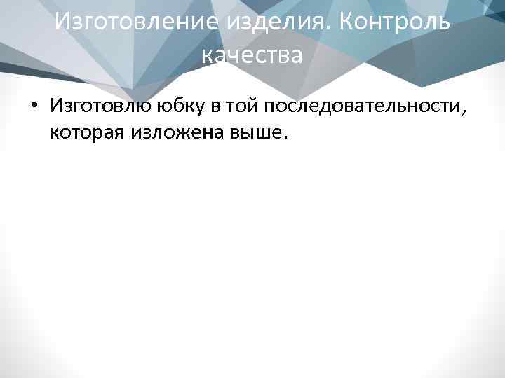 Изготовление изделия. Контроль качества • Изготовлю юбку в той последовательности, которая изложена выше. 