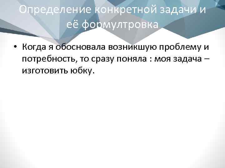 Определение конкретной задачи и её формултровка • Когда я обосновала возникшую проблему и потребность,