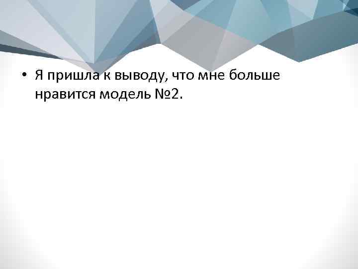  • Я пришла к выводу, что мне больше нравится модель № 2. 