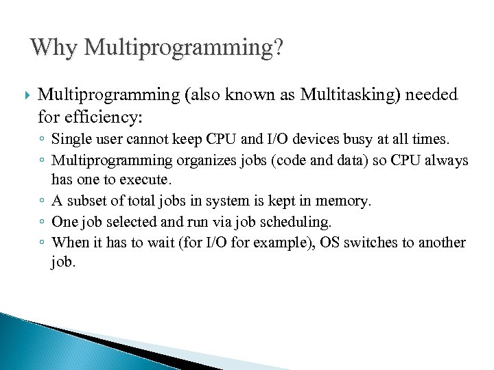 Why Multiprogramming? Multiprogramming (also known as Multitasking) needed for efficiency: ◦ Single user cannot