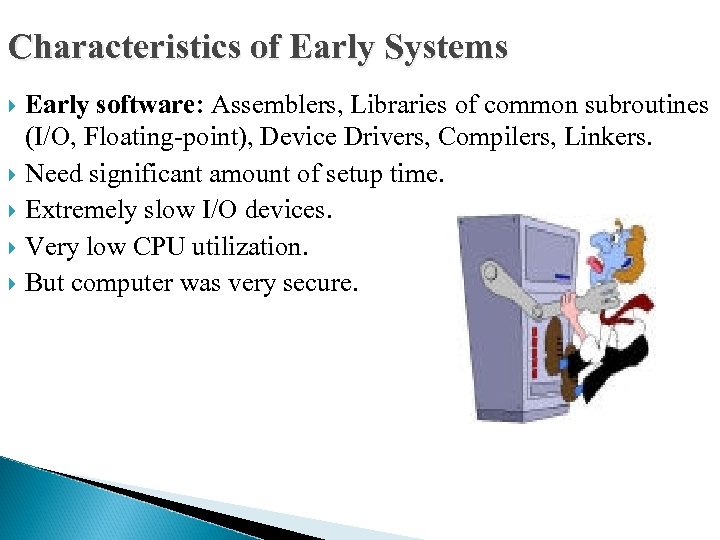 Characteristics of Early Systems Early software: Assemblers, Libraries of common subroutines (I/O, Floating-point), Device