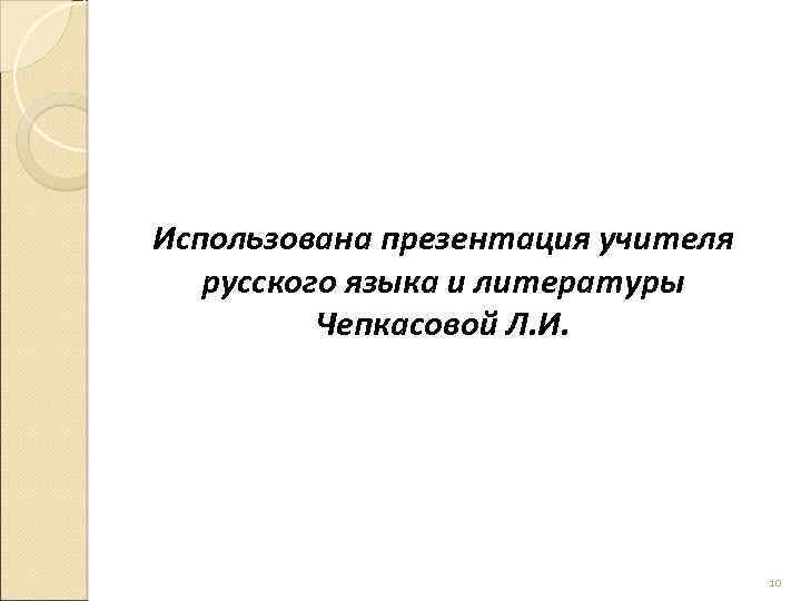 Использована презентация учителя русского языка и литературы Чепкасовой Л. И. 10 