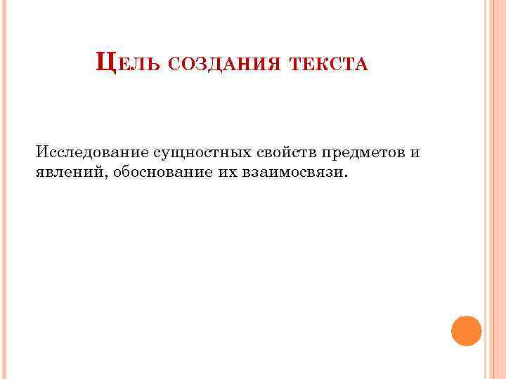 ЦЕЛЬ СОЗДАНИЯ ТЕКСТА Исследование сущностных свойств предметов и явлений, обоснование их взаимосвязи. 