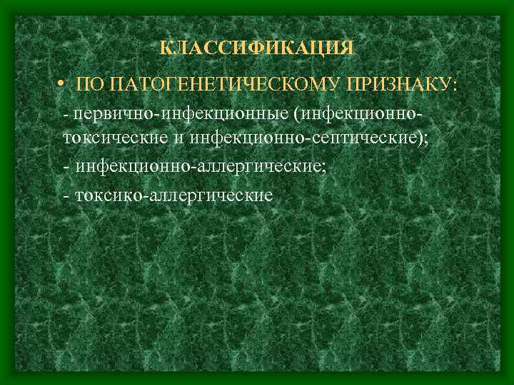 КЛАССИФИКАЦИЯ • ПО ПАТОГЕНЕТИЧЕСКОМУ ПРИЗНАКУ: - первично-инфекционные (инфекционно- токсические и инфекционно-септические); - инфекционно-аллергические; -