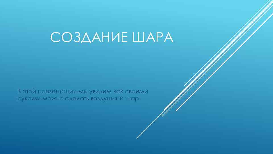 СОЗДАНИЕ ШАРА В этой презентации мы увидим как своими руками можно сделать воздушный шар.