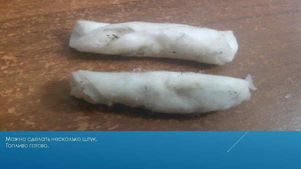 Можно сделать несколько штук. Топливо готово. 