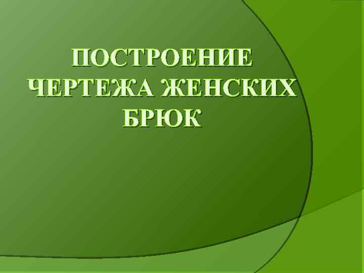 ПОСТРОЕНИЕ ЧЕРТЕЖА ЖЕНСКИХ БРЮК 