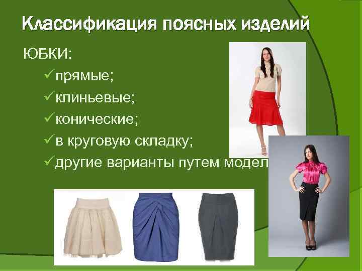Классификация поясных изделий ЮБКИ: üпрямые; üклиньевые; üконические; üв круговую складку; üдругие варианты путем моделирования.