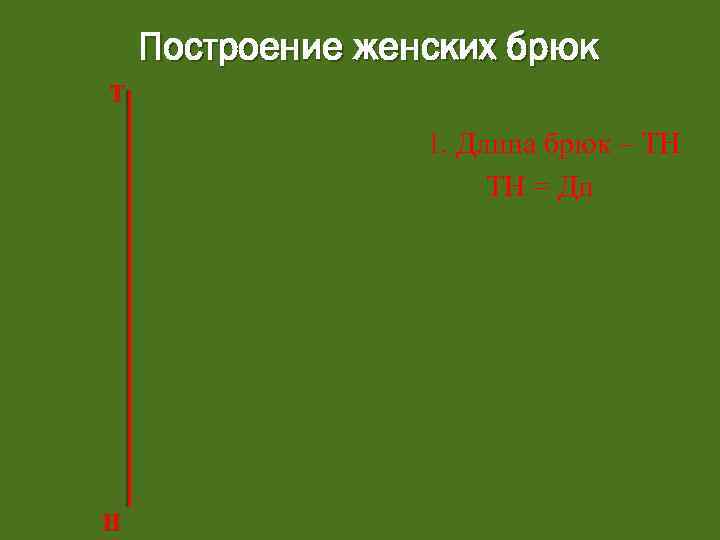 Построение женских брюк Т 1. Длина брюк – ТН ТН = Ди Н 
