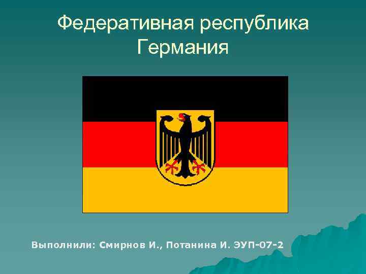 Федеративная республика Германия Выполнили: Смирнов И. , Потанина И. ЭУП-07 -2 