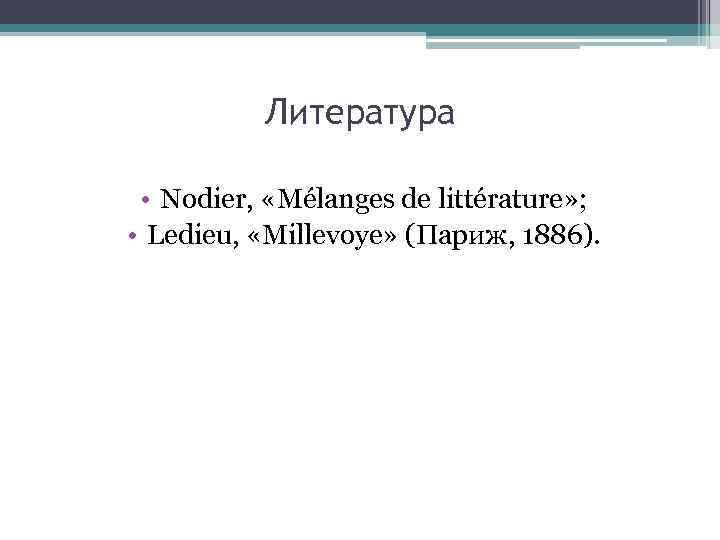 Литература • Nodier, «Mélanges de littérature» ; • Ledieu, «Millevoye» (Париж, 1886). 