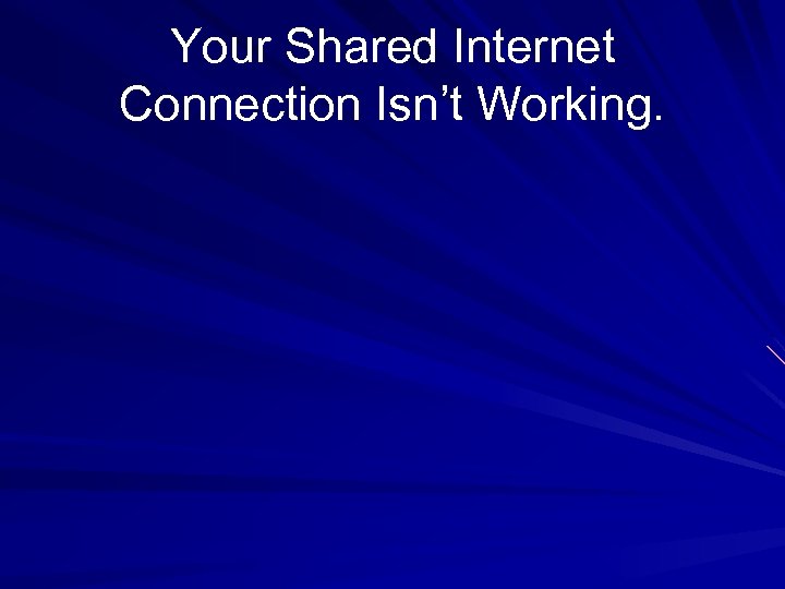 Your Shared Internet Connection Isn’t Working. 