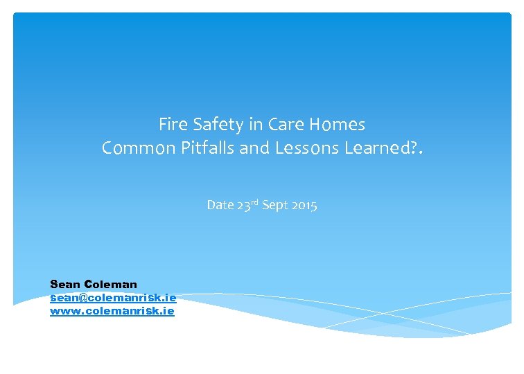 Fire Safety in Care Homes Common Pitfalls and Lessons Learned? . Date 23 rd