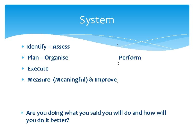 System • Identify – Assess • Plan – Organise Perform • Execute • Measure
