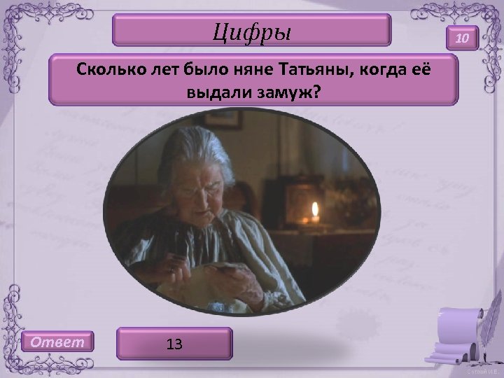 Цифры Сколько лет было няне Татьяны, когда её выдали замуж? Ответ 13 10 