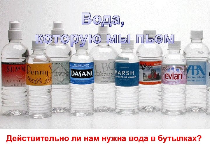 Вода, которую мы пьем Действительно ли нам нужна вода в бутылках? 