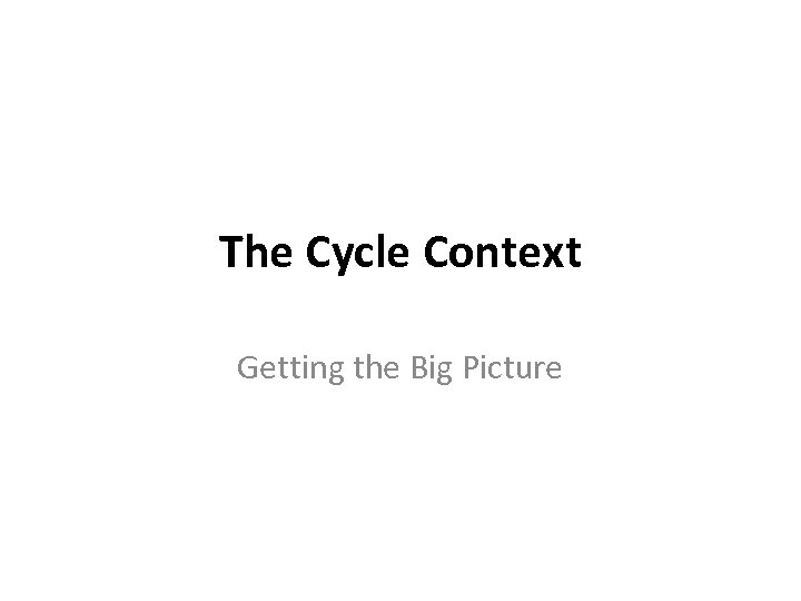 The Cycle Context Getting the Big Picture 