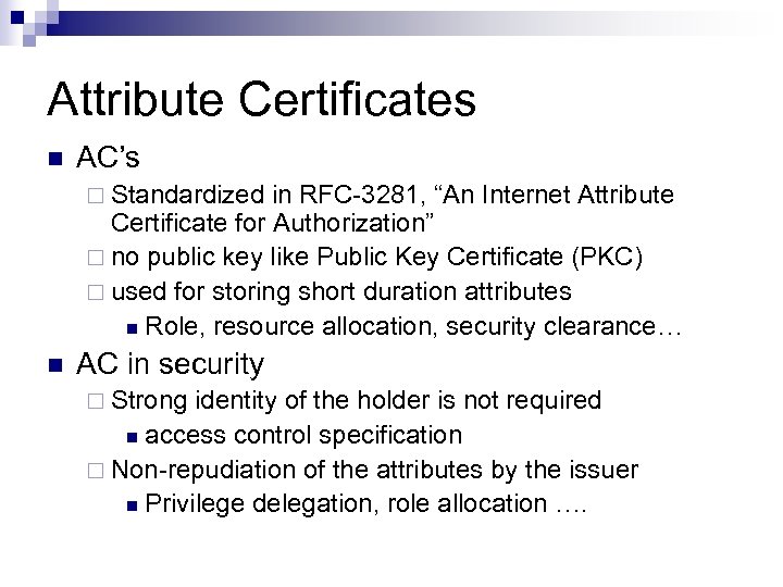 Attribute Certificates n AC’s ¨ Standardized in RFC-3281, “An Internet Attribute Certificate for Authorization”