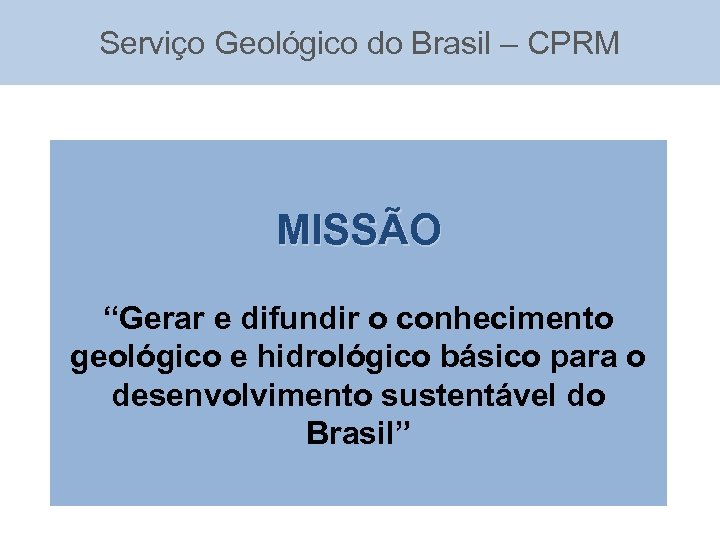 Serviço Geológico do Brasil – CPRM MISSÃO “Gerar e difundir o conhecimento geológico e