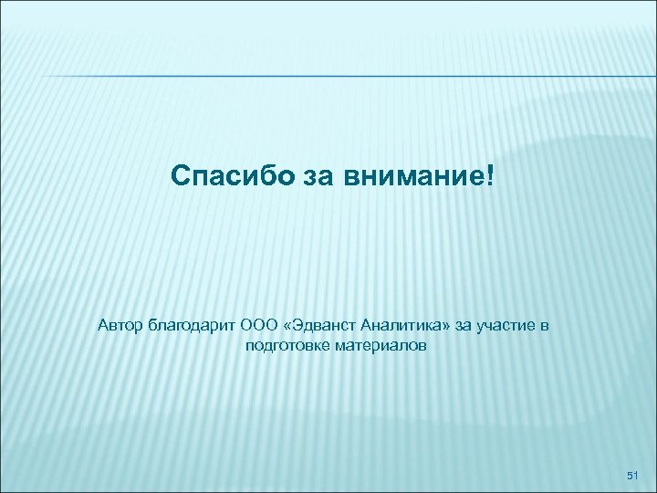  Спасибо за внимание! Автор благодарит ООО «Эдванст Аналитика» за участие в подготовке материалов