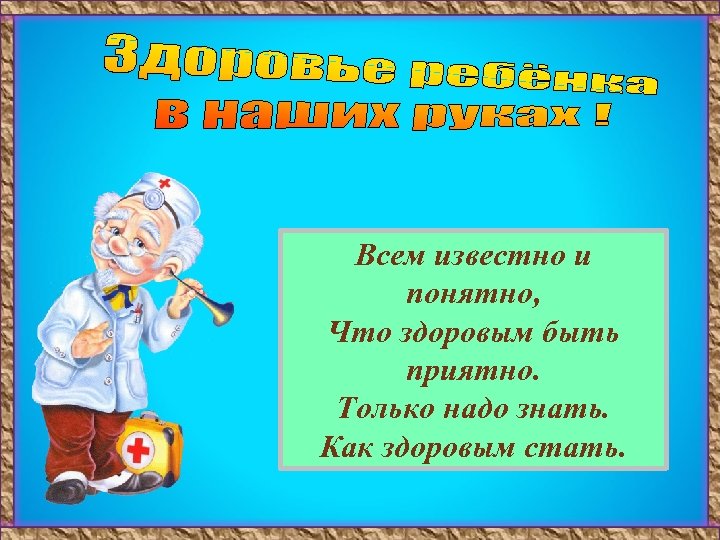 Всем известно и понятно, Что здоровым быть приятно. Только надо знать. Как здоровым стать.