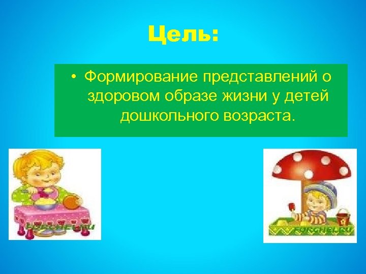 Цель: • Формирование представлений о здоровом образе жизни у детей дошкольного возраста. 