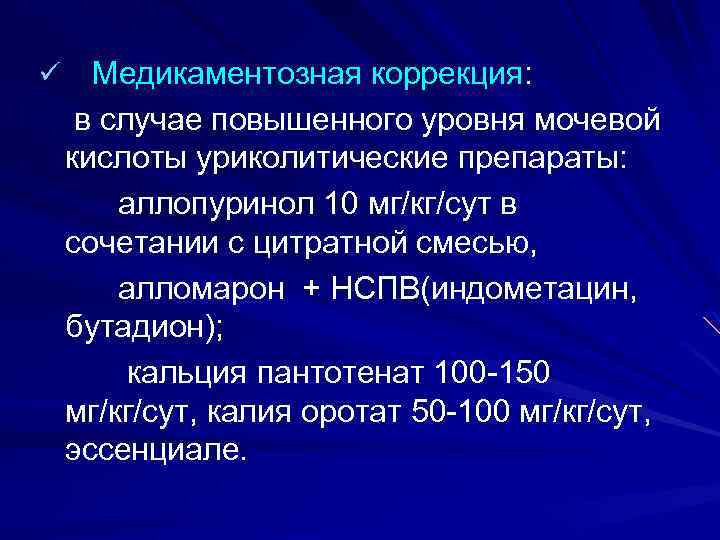 ü Медикаментозная коррекция: в случае повышенного уровня мочевой кислоты уриколитические препараты: аллопуринол 10 мг/кг/сут