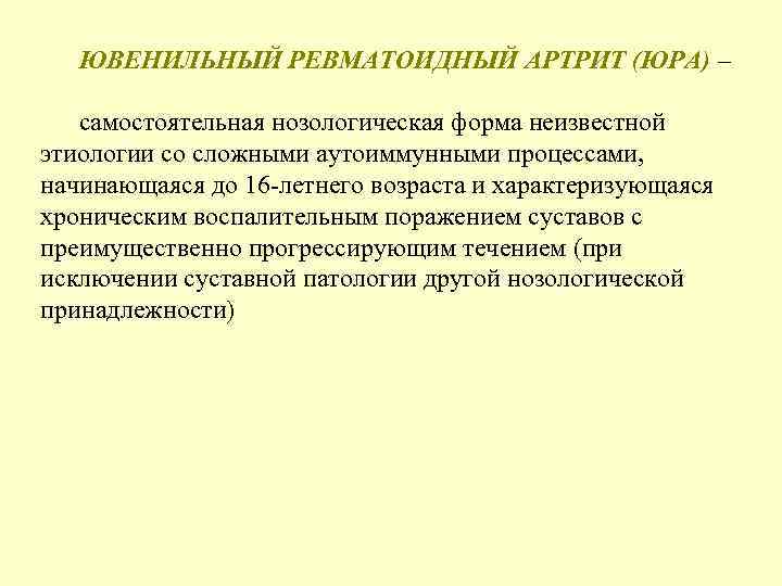 ЮВЕНИЛЬНЫЙ РЕВМАТОИДНЫЙ АРТРИТ (ЮРА) – самостоятельная нозологическая форма неизвестной этиологии со сложными аутоиммунными процессами,