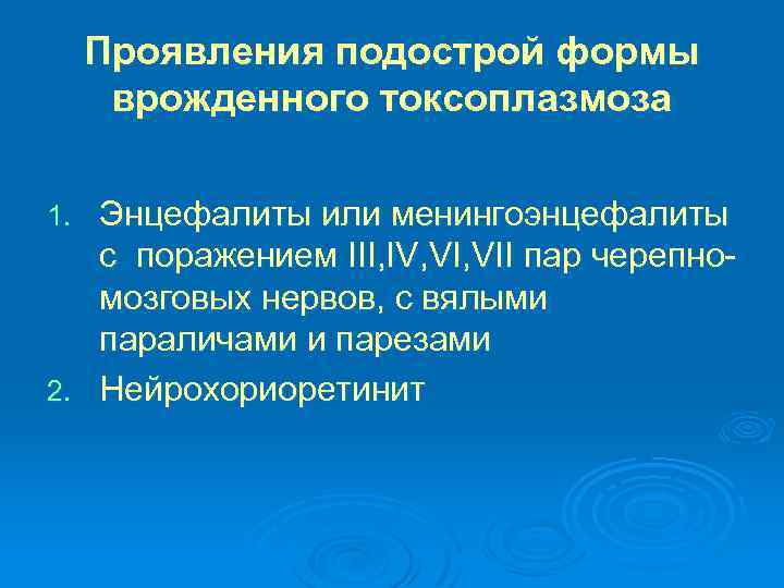 Проявления подострой формы врожденного токсоплазмоза Энцефалиты или менингоэнцефалиты с поражением III, IV, VII пар