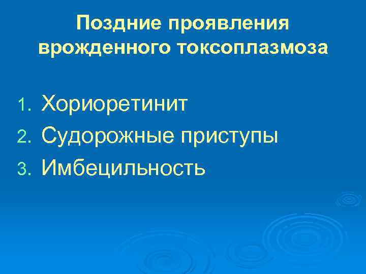 Поздние проявления врожденного токсоплазмоза Хориоретинит 2. Судорожные приступы 3. Имбецильность 1. 