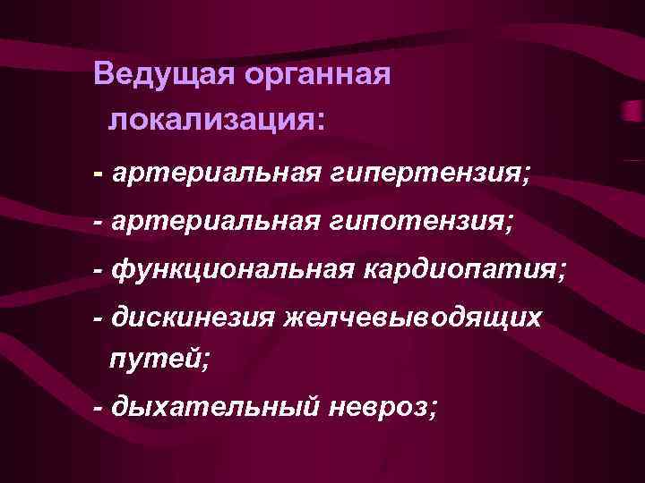 Ведущая органная локализация: - артериальная гипертензия; - артериальная гипотензия; - функциональная кардиопатия; - дискинезия