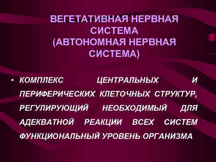 ВЕГЕТАТИВНАЯ НЕРВНАЯ СИСТЕМА (АВТОНОМНАЯ НЕРВНАЯ СИСТЕМА) • КОМПЛЕКС ЦЕНТРАЛЬНЫХ И ПЕРИФЕРИЧЕСКИХ КЛЕТОЧНЫХ СТРУКТУР, РЕГУЛИРУЮЩИЙ