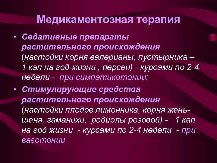Медикаментозная терапия • Седативные препараты растительного происхождения (настойки корня валерианы, пустырника – 1 кап